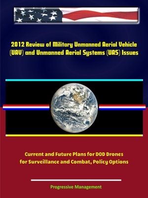 cover image of 2012 Review of Military Unmanned Aerial Vehicle (UAV) and Unmanned Aerial Systems (UAS) Issues--Current and Future Plans for DOD Drones for Surveillance and Combat, Policy Options